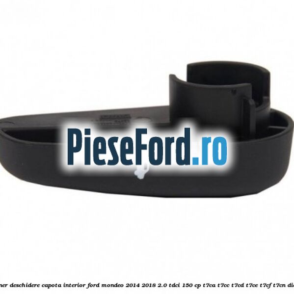 Maner deschidere capota interior Ford Mondeo 2014-2018 2.0 TDCi 150 cp Maner deschidere capota interior Ford Mondeo 2014-2018 2.0 TDCi 150 cp T7CA, T7CC, T7CD, T7CE, T7CF, T7CN diesel