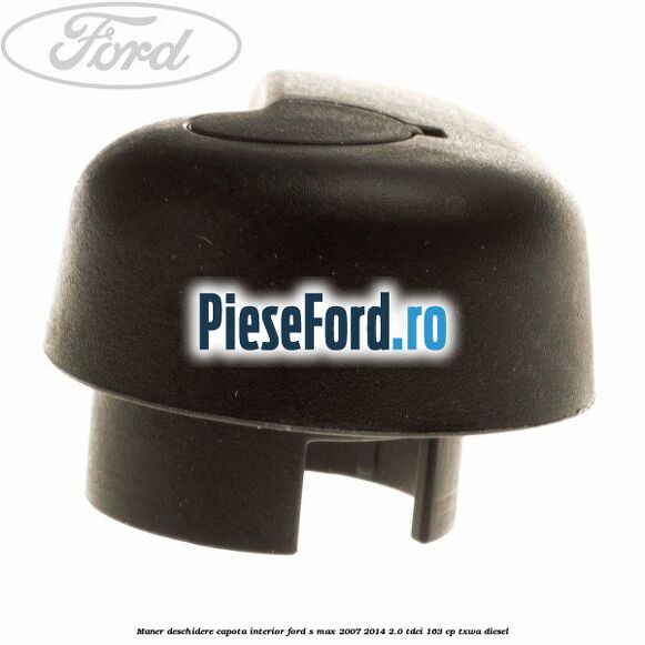 Maner deschidere capota interior Ford S-Max 2007-2014 2.0 TDCi 163 cp TXWA diesel