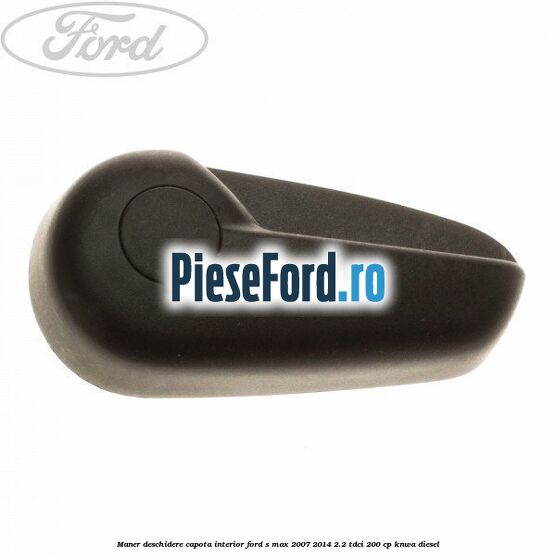 Maner deschidere capota interior Ford S-Max 2007-2014 2.2 TDCi 200 cp