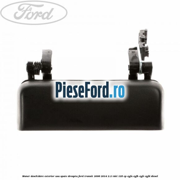 Maner deschidere exterior usa spate dreapta Ford Transit 2006-2014 2.2 TDCi 125 cp CYFA, CYFB, CYFC, CYFD diesel