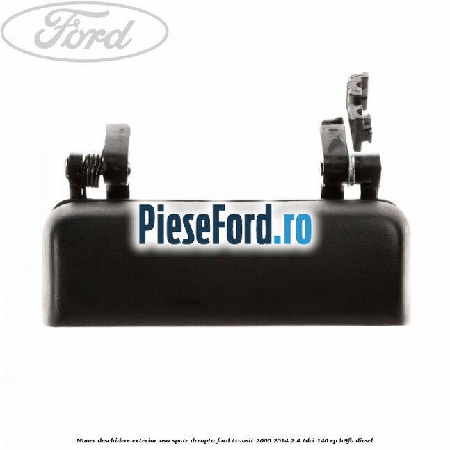 Maner deschidere exterior usa spate dreapta Ford Transit 2006-2014 2.4 TDCi 140 cp H9FB diesel