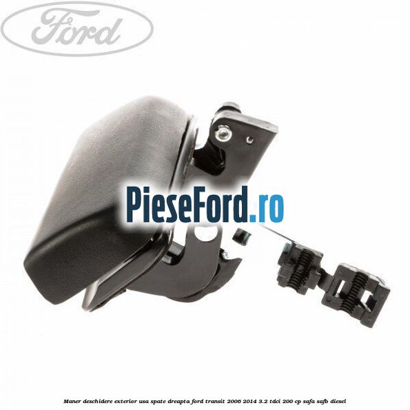 Maner deschidere exterior usa spate dreapta Ford Transit 2006-2014 3.2 TDCi 200 cp SAFA, SAFB diesel