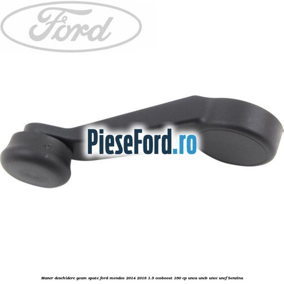 Maner deschidere geam spate Ford Mondeo 2014-2018 1.5 EcoBoost 160 cp UNCA, UNCB, UNCE, UNCF benzina