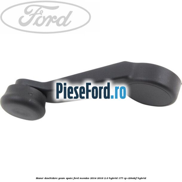 Maner deschidere geam spate Ford Mondeo 2014-2018 2.0 Hybrid 177 cp C20EDEF hybrid
