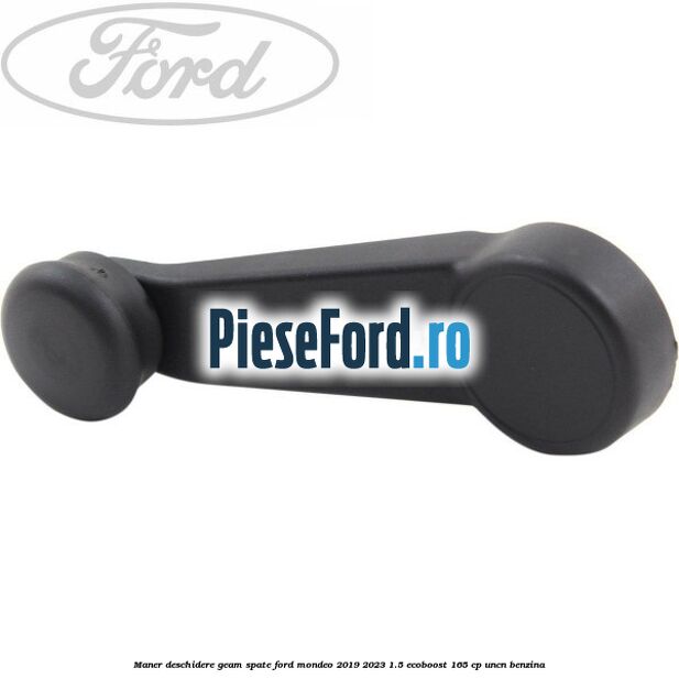 Maner deschidere geam spate Ford Mondeo 2019-2023 1.5 EcoBoost 165 cp Maner deschidere geam spate Ford Mondeo 2019-2023 1.5 EcoBoost 165 cp UNCN benzina