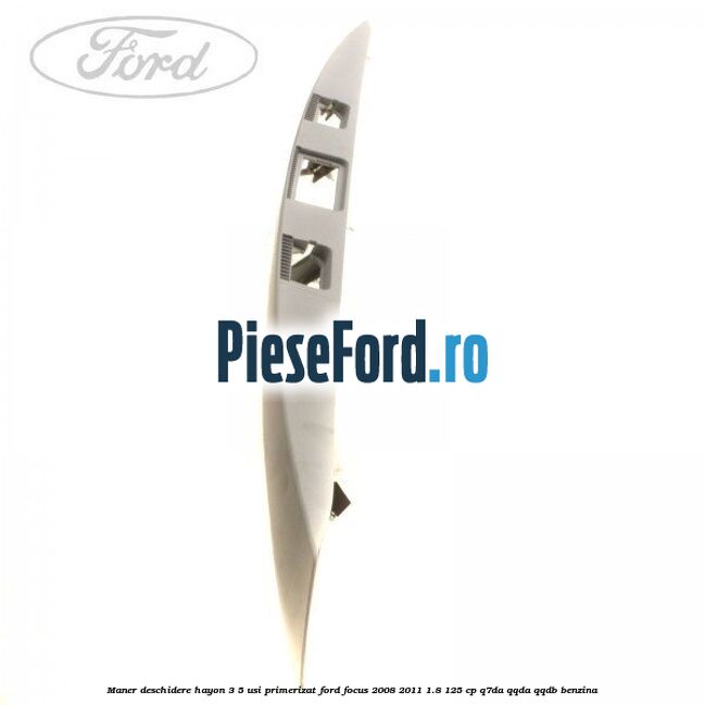 Maner deschidere hayon 3/5 usi primerizat Ford Focus 2008-2011 1.8 125 cp Maner deschidere hayon 3/5 usi primerizat Ford Focus 2008-2011 1.8 125 cp Q7DA, QQDA, QQDB benzina