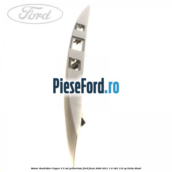 Maner deschidere hayon 3/5 usi primerizat Ford Focus 2008-2011 1.8 TDCi 115 cp KKDA diesel