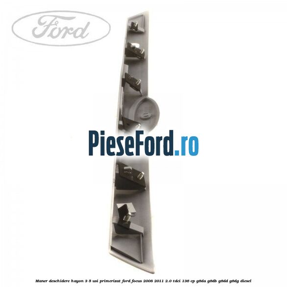 Maner deschidere hayon 3/5 usi primerizat Ford Focus 2008-2011 2.0 TDCi 136 cp G6DA, G6DB, G6DD, G6DG diesel