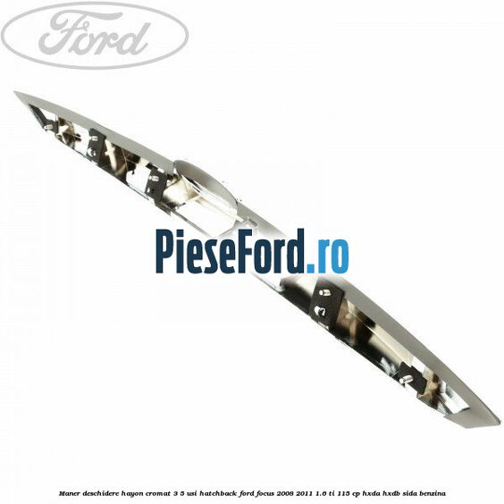 Maner deschidere hayon cromat 3/5 usi hatchback Ford Focus 2008-2011 1.6 Ti 115 cp Maner deschidere hayon cromat 3/5 usi hatchback Ford Focus 2008-2011 1.6 Ti 115 cp HXDA, HXDB, SIDA benzina