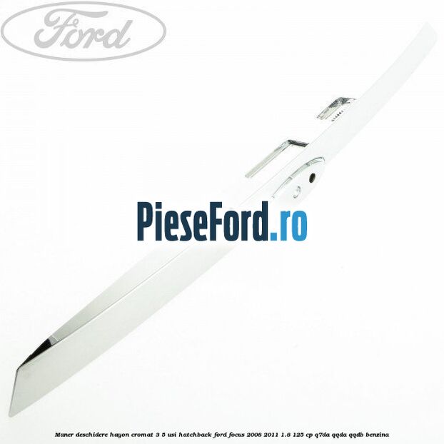 Maner deschidere hayon cromat 3/5 usi hatchback Ford Focus 2008-2011 1.8 125 cp