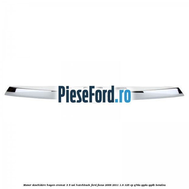 Maner deschidere hayon cromat 3/5 usi hatchback Ford Focus 2008-2011 1.8 125 cp Q7DA, QQDA, QQDB benzina