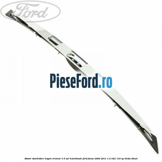 Maner deschidere hayon cromat 3/5 usi hatchback Ford Focus 2008-2011 1.8 TDCi 115 cp KKDA diesel