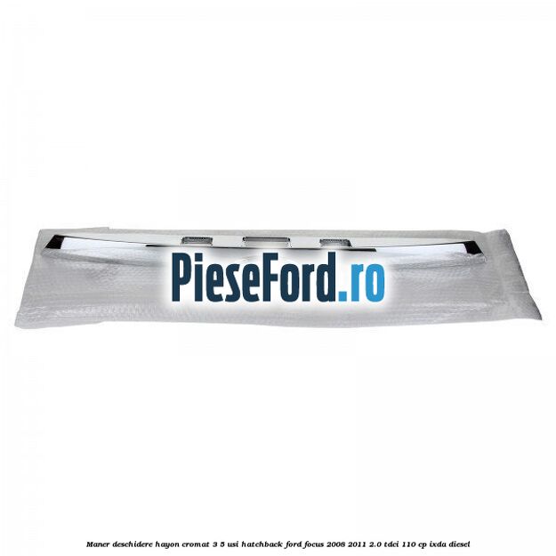 Maner deschidere hayon cromat 3/5 usi hatchback Ford Focus 2008-2011 2.0 TDCi 110 cp IXDA diesel