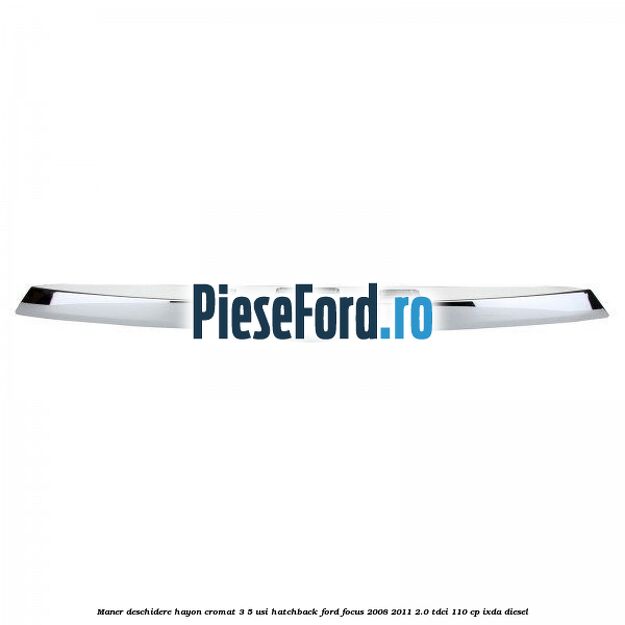 Maner deschidere hayon cromat 3/5 usi hatchback Ford Focus 2008-2011 2.0 TDCi 110 cp IXDA diesel