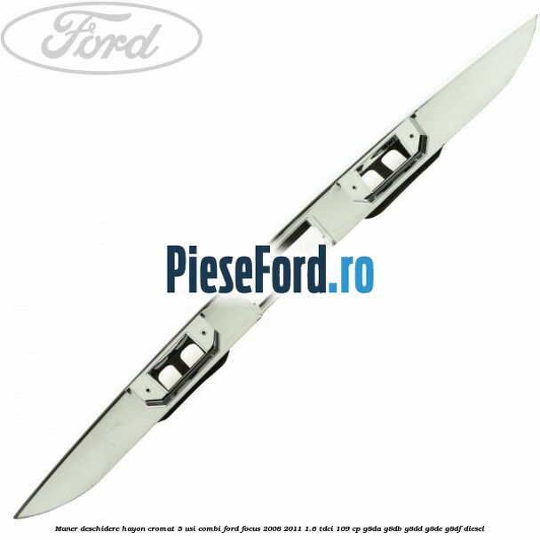 Maner deschidere hayon cromat 5 usi combi Ford Focus 2008-2011 1.6 TDCi 109 cp G8DA, G8DB, G8DD, G8DE, G8DF diesel
