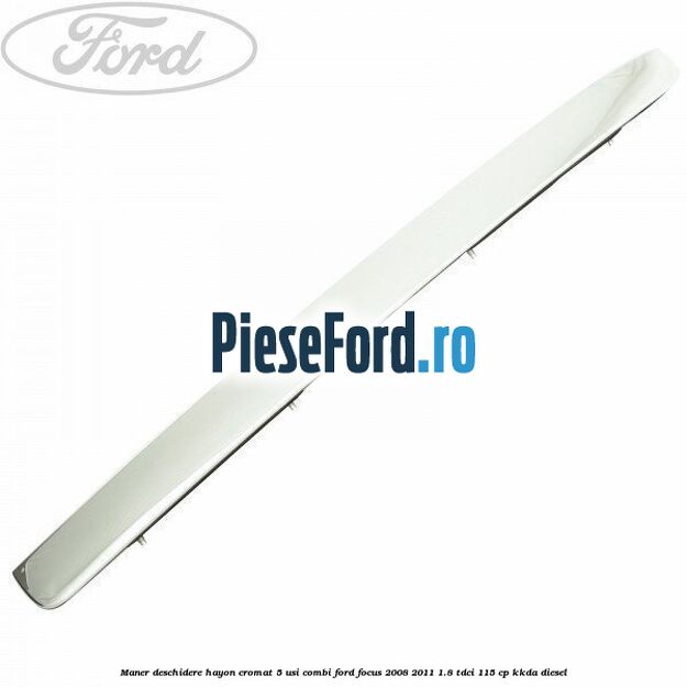 Maner deschidere hayon cromat 5 usi combi Ford Focus 2008-2011 1.8 TDCi 115 cp KKDA diesel