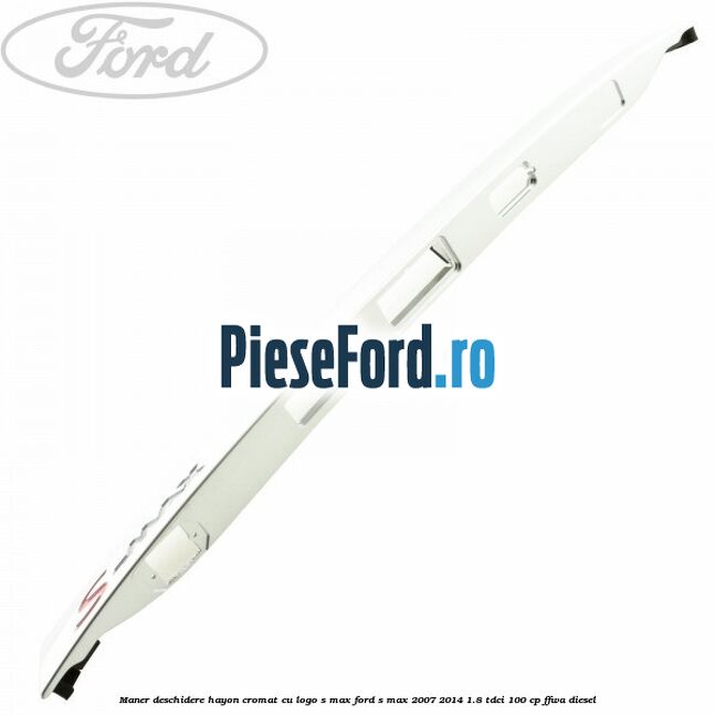 Maner deschidere hayon cromat cu logo S-MAX Ford S-Max 2007-2014 1.8 TDCi 100 cp FFWA diesel