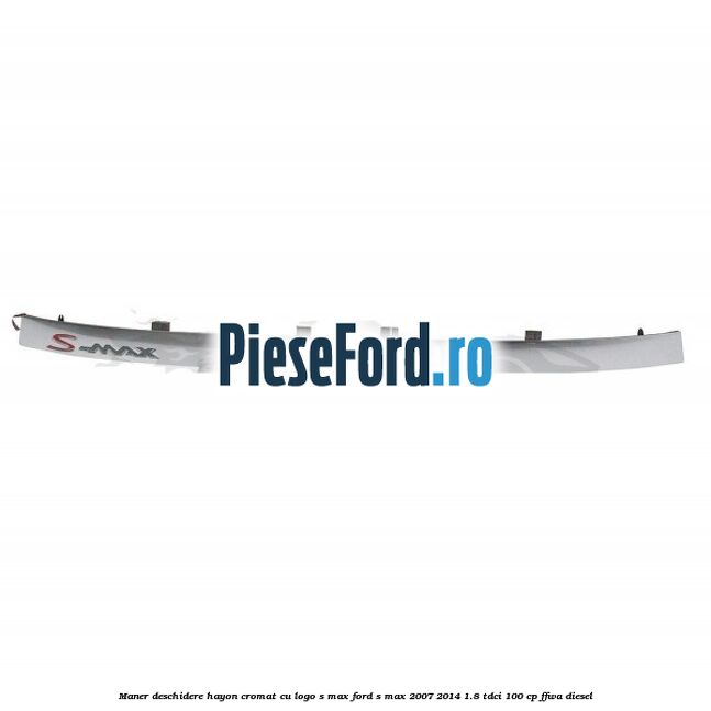 Maner deschidere hayon cromat cu logo S-MAX Ford S-Max 2007-2014 1.8 TDCi 100 cp FFWA diesel