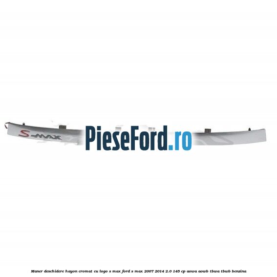 Maner deschidere hayon cromat cu logo S-MAX Ford S-Max 2007-2014 2.0 145 cp AOWA, AOWB, TBWA, TBWB benzina