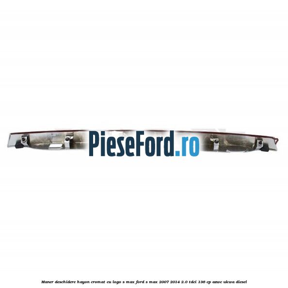 Maner deschidere hayon cromat cu logo S-MAX Ford S-Max 2007-2014 2.0 TDCi 136 cp AZWC, UKWA diesel