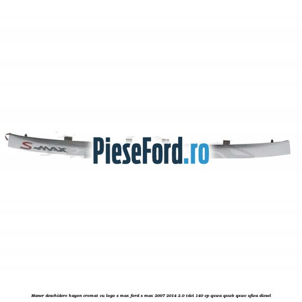 Maner deschidere hayon cromat cu logo S-MAX Ford S-Max 2007-2014 2.0 TDCi 140 cp QXWA, QXWB, QXWC, UFWA diesel