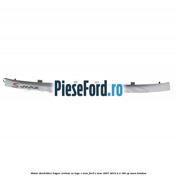 Maner deschidere hayon cromat cu logo S-MAX Ford S-Max 2007-2014 2.3 160 cp Maner deschidere hayon cromat cu logo S-MAX Ford S-Max 2007-2014 2.3 160 cp SEWA benzina