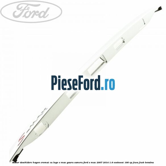 Maner deschidere hayon cromat cu logo S-MAX gaura camera Ford S-Max 2007-2014 1.6 EcoBoost 160 cp JTWA, JTWB benzina