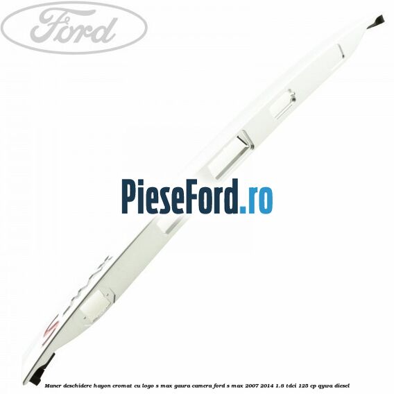 Maner deschidere hayon cromat cu logo S-MAX gaura camera Ford S-Max 2007-2014 1.8 TDCi 125 cp Maner deschidere hayon cromat cu logo S-MAX gaura camera Ford S-Max 2007-2014 1.8 TDCi 125 cp QYWA diesel