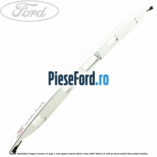 Maner deschidere hayon cromat cu logo S-MAX gaura camera Ford S-Max 2007-2014 2.0 145 cp AOWA, AOWB, TBWA, TBWB benzina