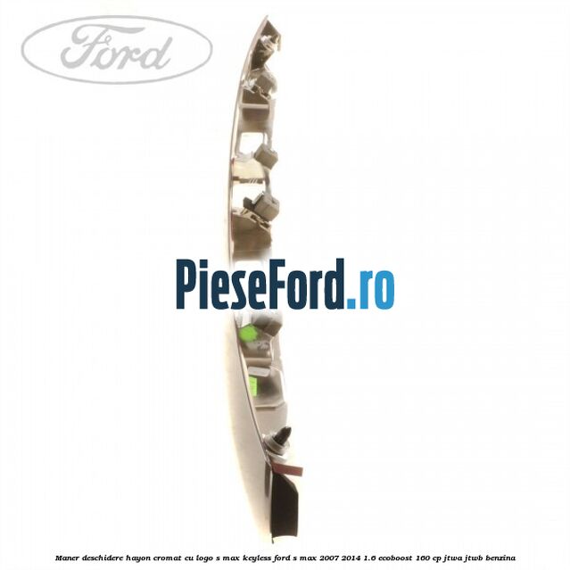 Maner deschidere hayon cromat cu logo S-MAX Keyless Ford S-Max 2007-2014 1.6 EcoBoost 160 cp JTWA, JTWB benzina