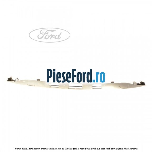 Maner deschidere hayon cromat cu logo S-MAX Keyless Ford S-Max 2007-2014 1.6 EcoBoost 160 cp JTWA, JTWB benzina