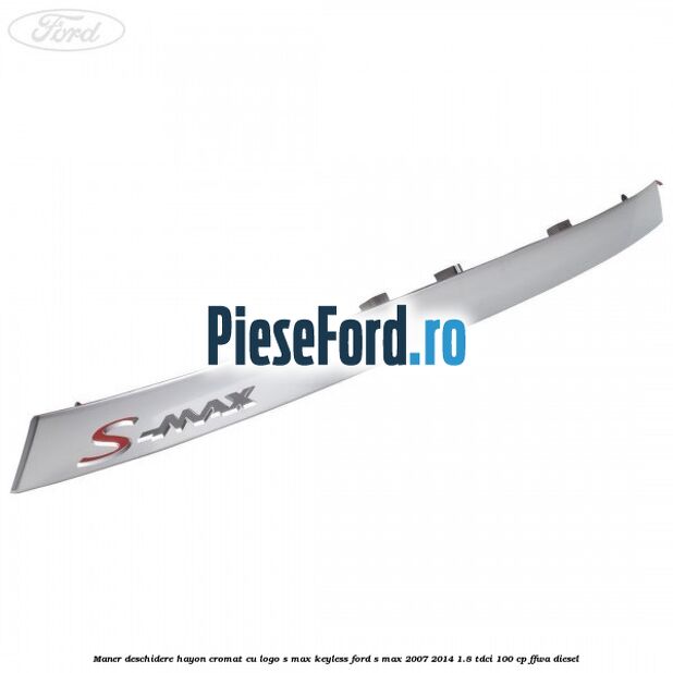 Maner deschidere hayon cromat cu logo S-MAX Keyless Ford S-Max 2007-2014 1.8 TDCi 100 cp FFWA diesel