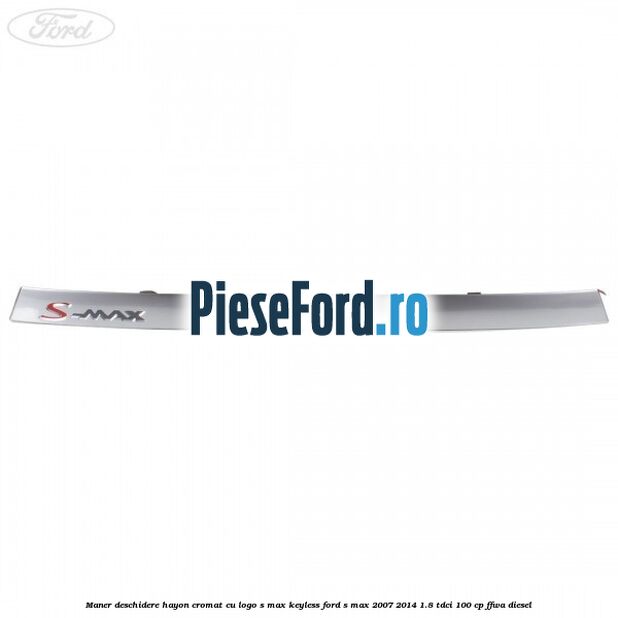 Maner deschidere hayon cromat cu logo S-MAX Keyless Ford S-Max 2007-2014 1.8 TDCi 100 cp FFWA diesel