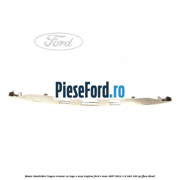 Maner deschidere hayon cromat cu logo S-MAX Keyless Ford S-Max 2007-2014 1.8 TDCi 100 cp FFWA diesel
