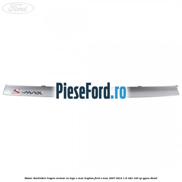 Maner deschidere hayon cromat cu logo S-MAX Keyless Ford S-Max 2007-2014 1.8 TDCi 125 cp QYWA diesel