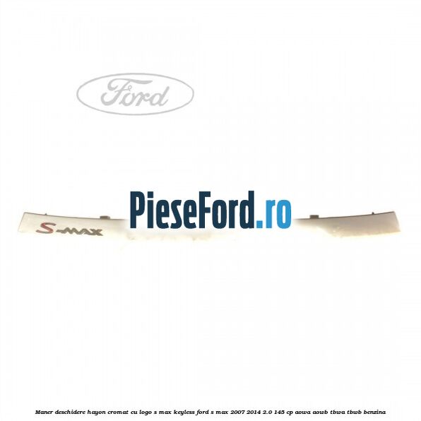 Maner deschidere hayon cromat cu logo S-MAX Keyless Ford S-Max 2007-2014 2.0 145 cp AOWA, AOWB, TBWA, TBWB benzina