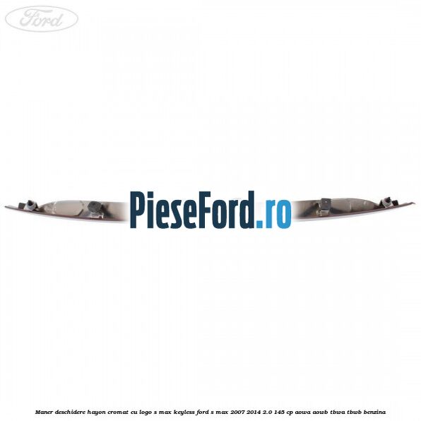 Maner deschidere hayon cromat cu logo S-MAX Keyless Ford S-Max 2007-2014 2.0 145 cp AOWA, AOWB, TBWA, TBWB benzina