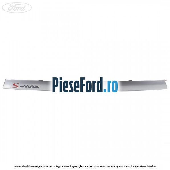 Maner deschidere hayon cromat cu logo S-MAX Keyless Ford S-Max 2007-2014 2.0 145 cp AOWA, AOWB, TBWA, TBWB benzina