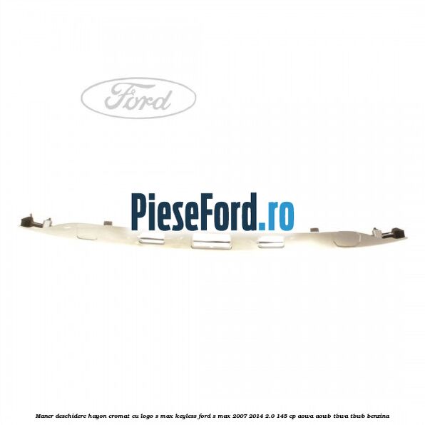 Maner deschidere hayon cromat cu logo S-MAX Keyless Ford S-Max 2007-2014 2.0 145 cp AOWA, AOWB, TBWA, TBWB benzina