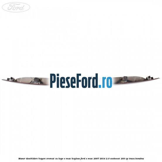 Maner deschidere hayon cromat cu logo S-MAX Keyless Ford S-Max 2007-2014 2.0 EcoBoost 203 cp Maner deschidere hayon cromat cu logo S-MAX Keyless Ford S-Max 2007-2014 2.0 EcoBoost 203 cp TNWA benzina