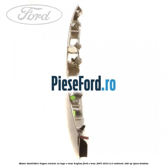 Maner deschidere hayon cromat cu logo S-MAX Keyless Ford S-Max 2007-2014 2.0 EcoBoost 240 cp TPWA benzina