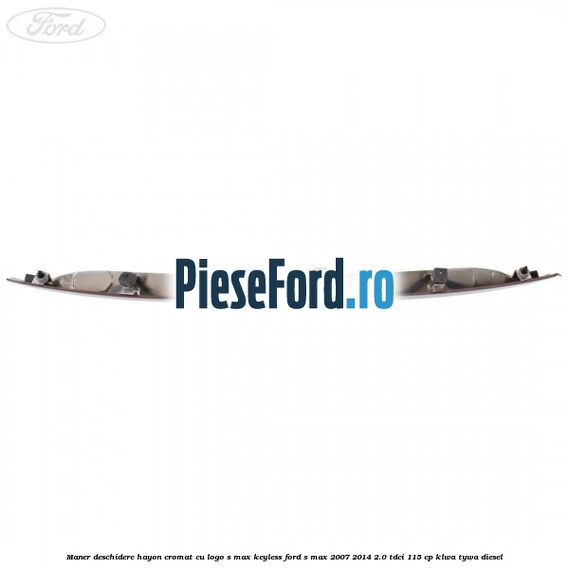 Maner deschidere hayon cromat cu logo S-MAX Keyless Ford S-Max 2007-2014 2.0 TDCi 115 cp KLWA, TYWA diesel