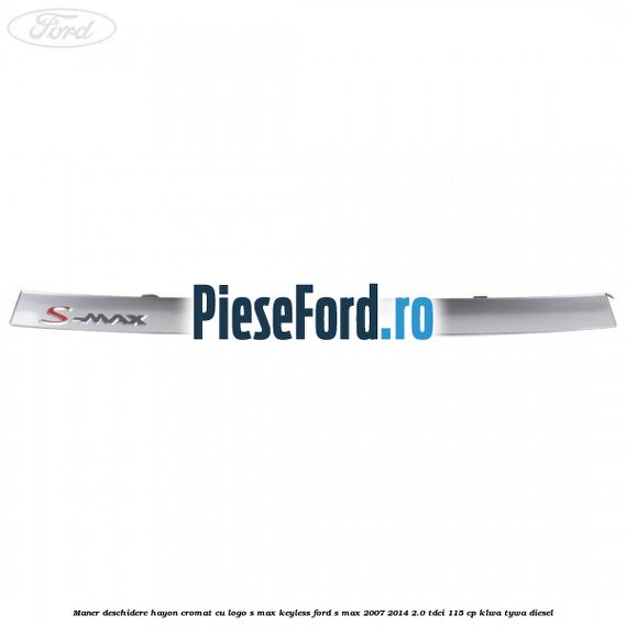 Maner deschidere hayon cromat cu logo S-MAX Keyless Ford S-Max 2007-2014 2.0 TDCi 115 cp KLWA, TYWA diesel
