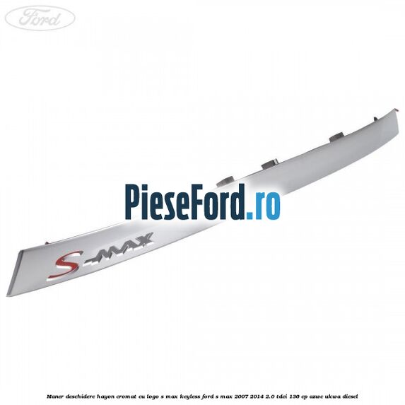 Maner deschidere hayon cromat cu logo S-MAX Keyless Ford S-Max 2007-2014 2.0 TDCi 136 cp AZWC, UKWA diesel