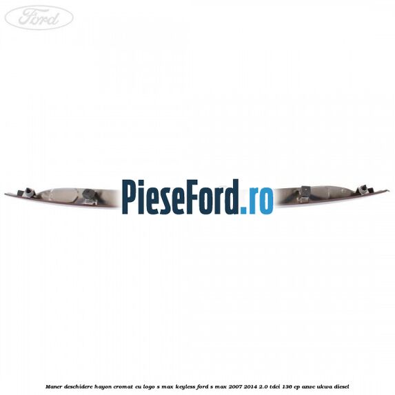 Maner deschidere hayon cromat cu logo S-MAX Keyless Ford S-Max 2007-2014 2.0 TDCi 136 cp AZWC, UKWA diesel