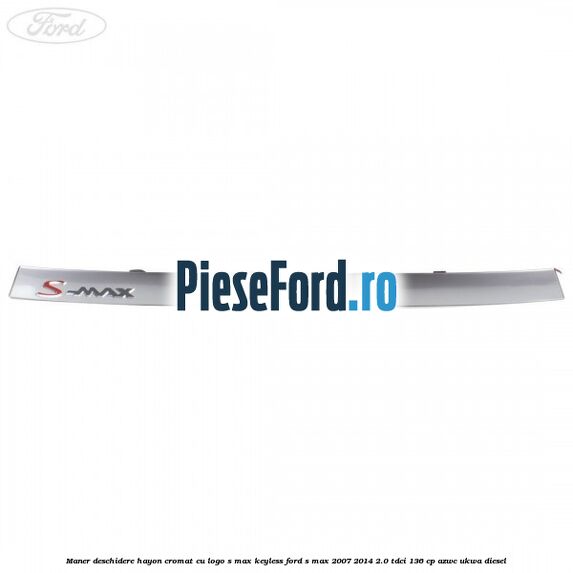 Maner deschidere hayon cromat cu logo S-MAX Keyless Ford S-Max 2007-2014 2.0 TDCi 136 cp AZWC, UKWA diesel