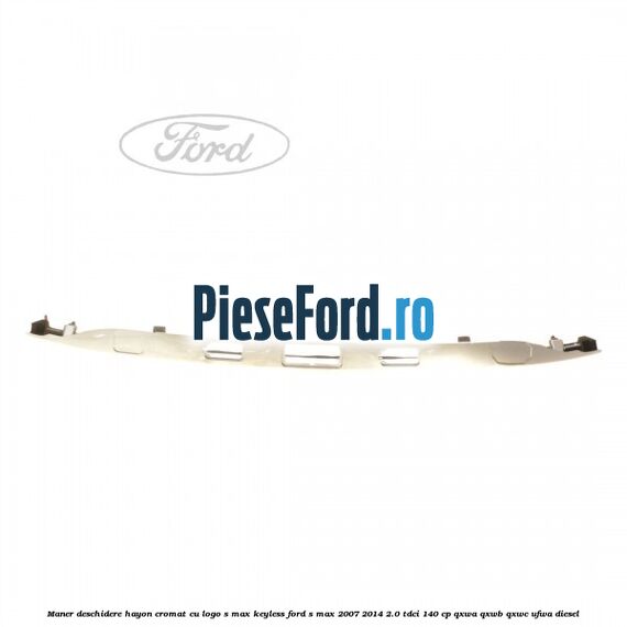 Maner deschidere hayon cromat cu logo S-MAX Keyless Ford S-Max 2007-2014 2.0 TDCi 140 cp QXWA, QXWB, QXWC, UFWA diesel
