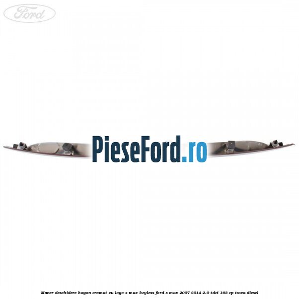 Maner deschidere hayon cromat cu logo S-MAX Keyless Ford S-Max 2007-2014 2.0 TDCi 163 cp Maner deschidere hayon cromat cu logo S-MAX Keyless Ford S-Max 2007-2014 2.0 TDCi 163 cp TXWA diesel