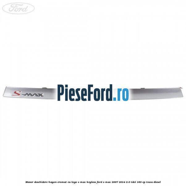 Maner deschidere hayon cromat cu logo S-MAX Keyless Ford S-Max 2007-2014 2.0 TDCi 163 cp Maner deschidere hayon cromat cu logo S-MAX Keyless Ford S-Max 2007-2014 2.0 TDCi 163 cp TXWA diesel