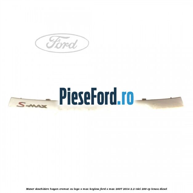 Maner deschidere hayon cromat cu logo S-MAX Keyless Ford S-Max 2007-2014 2.2 TDCi 200 cp KNWA diesel